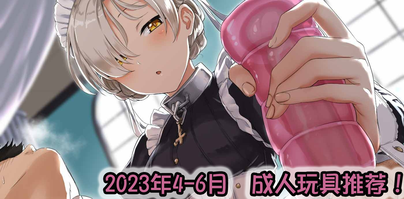 2023年夏（4-6月）-飞机杯，倒模综合排名推荐！省流型测评汇报~-萌次元